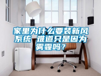 常見問題家里為什么要裝新風系統 難道只是因為霧霾嗎？