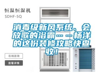 企業新聞消毒級新風系統、會放歌的浴霸……楊洋的這份裝修攻略快查收！