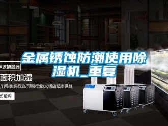 行業新聞金屬銹蝕防潮使用除濕機_重復
