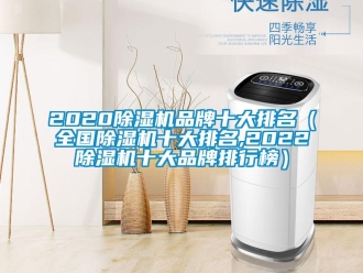 企業(yè)新聞2020除濕機(jī)品牌十大排名（全國(guó)除濕機(jī)十大排名,2022除濕機(jī)十大品牌排行榜）