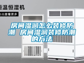 常見問題房間濕潤怎么裝修防潮 房間濕潤裝修防潮的方法