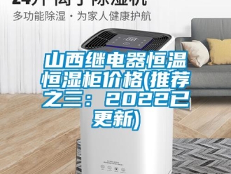知識百科山西繼電器恒溫恒濕柜價格(推薦之三：2022已更新)