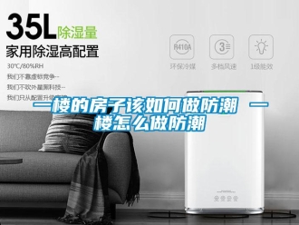 常見問題一樓的房子該如何做防潮 一樓怎么做防潮