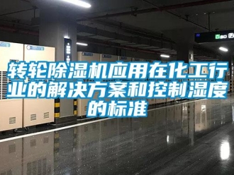 知識百科轉(zhuǎn)輪除濕機(jī)應(yīng)用在化工行業(yè)的解決方案和控制濕度的標(biāo)準(zhǔn)