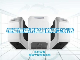 知識百科恒溫恒濕試驗箱的除塵方法