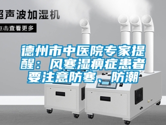企業新聞德州市中醫院專家提醒：風寒濕痹癥患者要注意防寒、防潮