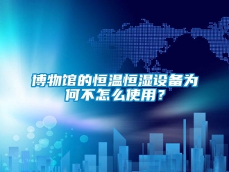 常見(jiàn)問(wèn)題博物館的恒溫恒濕設(shè)備為何不怎么使用？