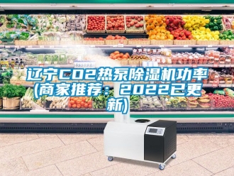 行業(yè)新聞遼寧CO2熱泵除濕機(jī)功率(商家推薦：2022已更新)