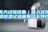 高天試驗設備｜步入式恒溫恒濕試驗箱有什么特性？