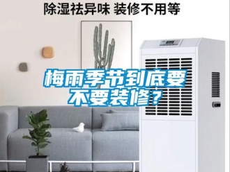 行業(yè)新聞梅雨季節(jié)到底要不要裝修？