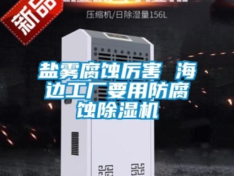 知識百科鹽霧腐蝕厲害 海邊工廠要用防腐蝕除濕機
