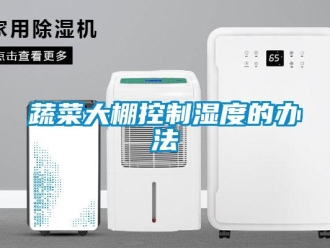 知識百科蔬菜大棚控制濕度的辦法