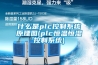 什么是plc控制系統(tǒng)原理圖(plc恒溫恒濕控制系統(tǒng))