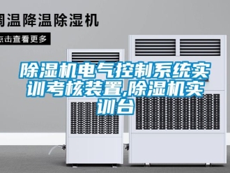 企業新聞除濕機電氣控制系統實訓考核裝置,除濕機實訓臺