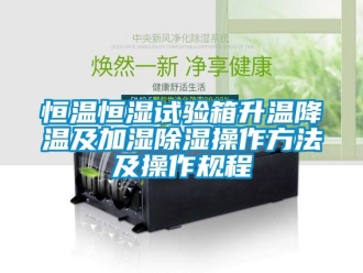 知識百科恒溫恒濕試驗箱升溫降溫及加濕除濕操作方法及操作規(guī)程