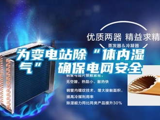 知識百科為變電站除“體內濕氣” 確保電網安全