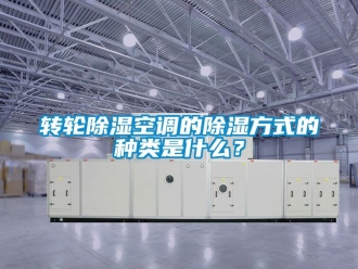 常見問題轉(zhuǎn)輪除濕空調(diào)的除濕方式的種類是什么？