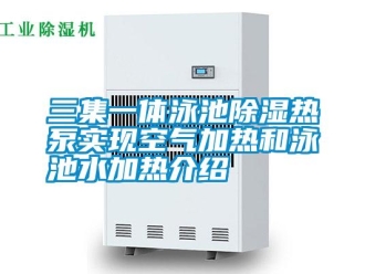 知識百科三集一體泳池除濕熱泵實現空氣加熱和泳池水加熱介紹