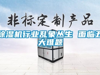 企業新聞除濕機行業亂象叢生 面臨五大難題