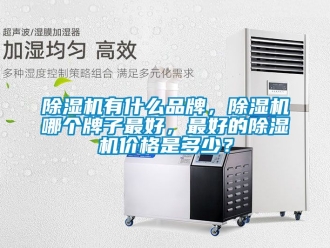 企業(yè)新聞除濕機(jī)有什么品牌，除濕機(jī)哪個(gè)牌子最好，最好的除濕機(jī)價(jià)格是多少？