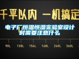 知識(shí)百科電子廠恒溫恒濕實(shí)驗(yàn)室設(shè)計(jì)時(shí)需要注意什么