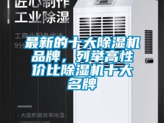企業(yè)新聞最新的十大除濕機(jī)品牌，列舉高性價(jià)比除濕機(jī)十大名牌