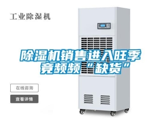 企業(yè)新聞除濕機(jī)銷售進(jìn)入旺季 竟頻頻“缺貨”