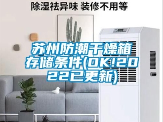 常見問題蘇州防潮干燥箱存儲條件(OK!2022已更新)