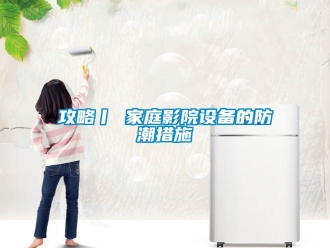 常見問題攻略丨 家庭影院設備的防潮措施