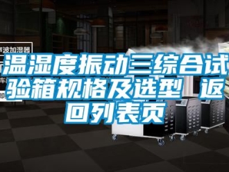 企業新聞溫濕度振動三綜合試驗箱規格及選型 返回列表頁
