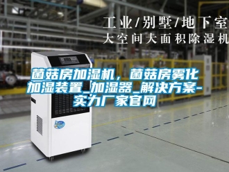 行業(yè)新聞菌菇房加濕機(jī)，菌菇房霧化加濕裝置_加濕器_解決方案-實(shí)力廠家官網(wǎng)
