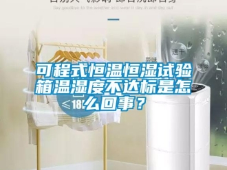 知識百科可程式恒溫恒濕試驗箱溫濕度不達標是怎么回事？