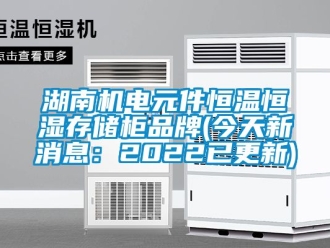 知識(shí)百科湖南機(jī)電元件恒溫恒濕存儲(chǔ)柜品牌(今天新消息：2022已更新)