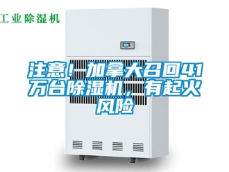 行業新聞注意！加拿大召回41萬臺除濕機，有起火風險