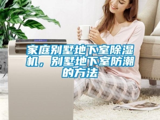 行業新聞家庭別墅地下室除濕機，別墅地下室防潮的方法