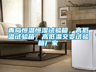 知識百科青島恒溫恒濕試驗箱，高低溫試驗箱，高低溫交變試驗箱廠家