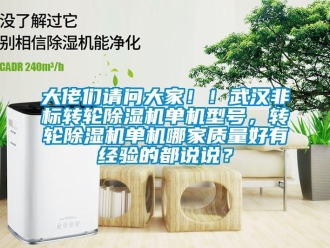 常見問題大佬們請問大家??！武漢非標轉輪除濕機單機型號，轉輪除濕機單機哪家質量好有經驗的都說說？