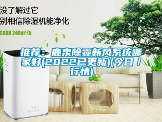 企業(yè)新聞推薦：鹿泉除霾新風(fēng)系統(tǒng)哪家好(2022已更新)(今日／行情)
