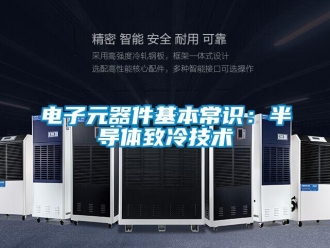 企業新聞電子元器件基本常識：半導體致冷技術