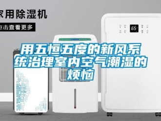 知識百科用五恒五度的新風系統(tǒng)治理室內空氣潮濕的煩惱