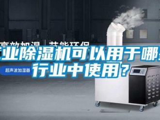 企業(yè)新聞工業(yè)除濕機可以用于哪些行業(yè)中使用？