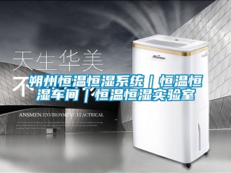 知識百科朔州恒溫恒濕系統｜恒溫恒濕車間｜恒溫恒濕實驗室