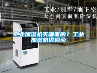 企業(yè)新聞工業(yè)加濕機(jī)買哪家的？工業(yè)加濕機(jī)供應(yīng)商