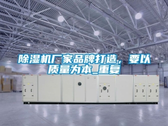 企業(yè)新聞除濕機(jī)廠家品牌打造，要以質(zhì)量為本_重復(fù)