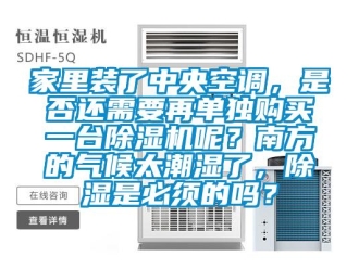 行業(yè)新聞家里裝了中央空調(diào)，是否還需要再單獨(dú)購買一臺除濕機(jī)呢？南方的氣候太潮濕了，除濕是必須的嗎？