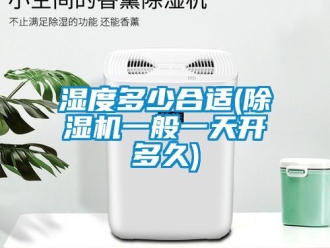 行業新聞濕度多少合適(除濕機一般一天開多久)