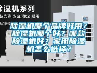 企業新聞除濕機哪個品牌好用？除濕機哪個好？哪款除濕機好？家用除濕機怎么選擇？