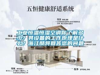 知識百科工業恒溫恒濕空調你了解多少？其設備的工作原理是什么？浙江酷將回答您的問題