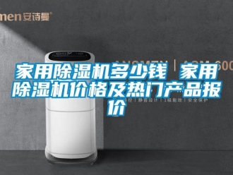 企業(yè)新聞家用除濕機(jī)多少錢 家用除濕機(jī)價格及熱門產(chǎn)品報價