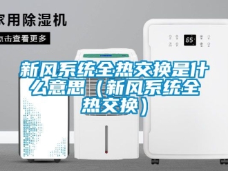 企業(yè)新聞新風(fēng)系統(tǒng)全熱交換是什么意思（新風(fēng)系統(tǒng)全熱交換）